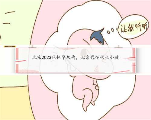 北京2023代怀孕机构，北京代怀代生小孩