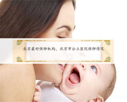 北京最好供卵机构，北京市公立医院供卵情况