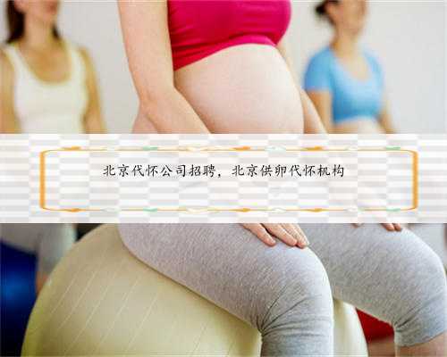 北京代怀公司招聘，北京供卵代怀机构