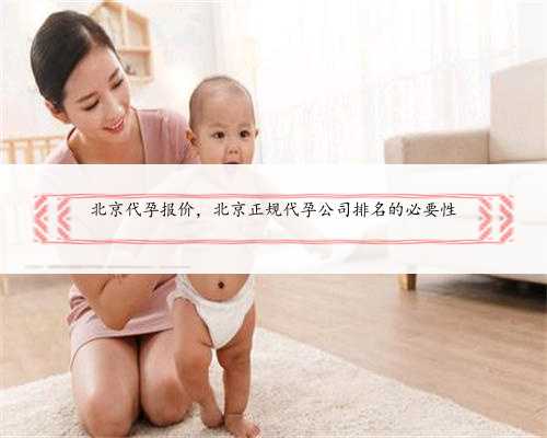 北京代孕报价，北京正规代孕公司排名的必要性