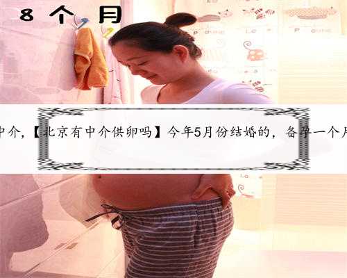 北京供卵中介,【北京有中介供卵吗】今年5月份结婚的，备孕一个月成功好孕